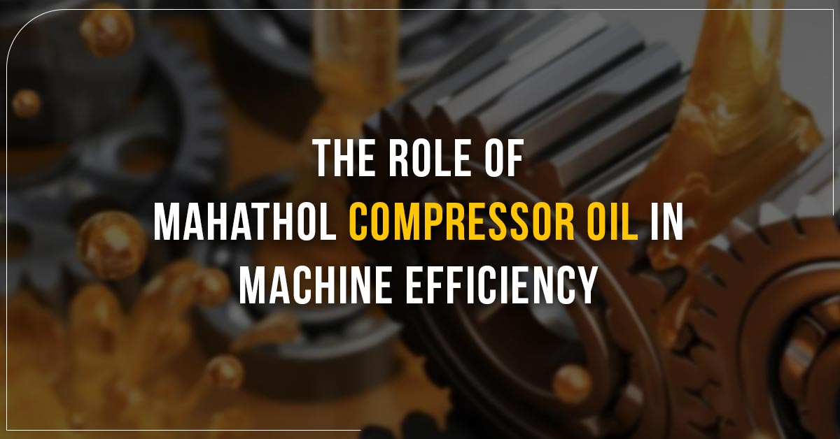 The Role Of Mahathol Compressor Oil In Machine Efficiency